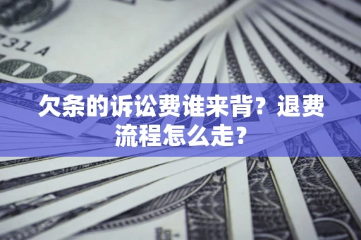 武汉欠条的诉讼费谁来背？退费流程怎么走？