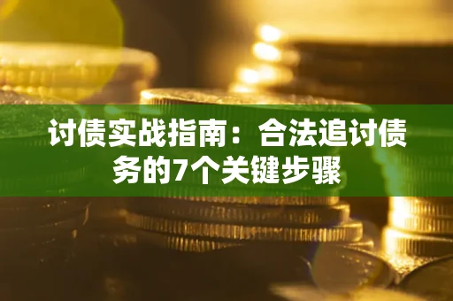 武汉讨债实战指南：合法追讨债务的7个关键步骤
