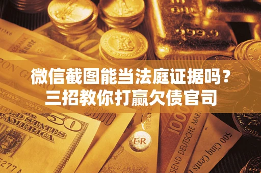 武汉微信截图能当法庭证据吗？三招教你打赢欠债官司