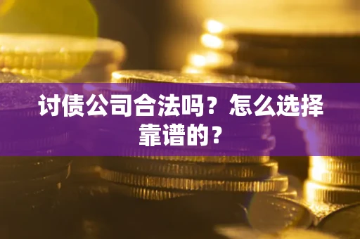 武汉讨债公司合法吗？怎么选择靠谱的？