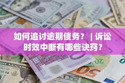 武汉如何追讨逾期债务？ | 诉讼时效中断有哪些诀窍？