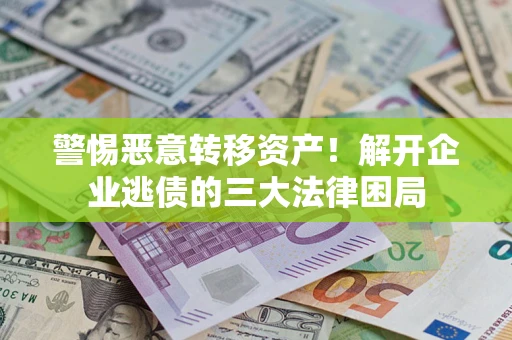 武汉警惕恶意转移资产！解开企业逃债的三大法律困局