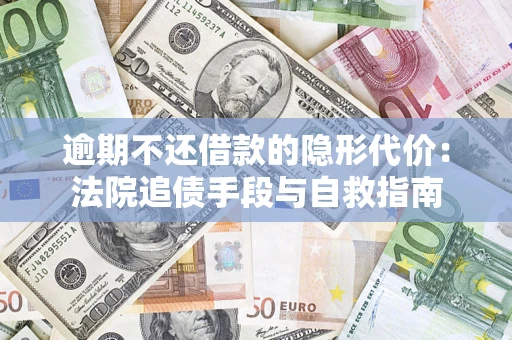 武汉逾期不还借款的隐形代价：法院追债手段与自救指南
