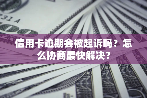 武汉信用卡逾期会被起诉吗？怎么协商最快解决？