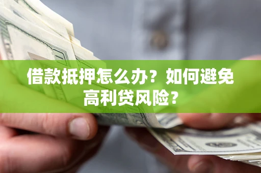 武汉借款抵押怎么办？如何避免高利贷风险？