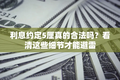 武汉利息约定5厘真的合法吗？看清这些细节才能避雷