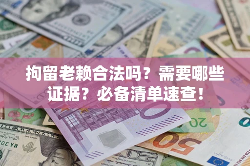 武汉拘留老赖合法吗？需要哪些证据？必备清单速查！
