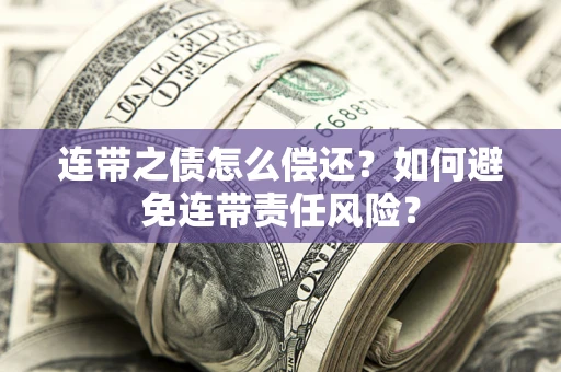 武汉连带之债怎么偿还？如何避免连带责任风险？