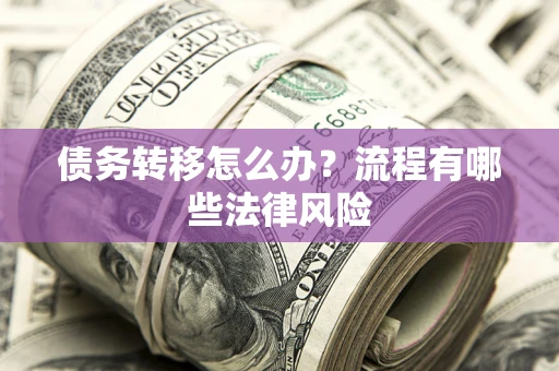 武汉债务转移怎么办？流程有哪些法律风险