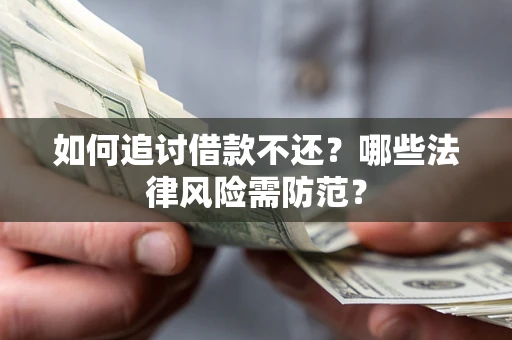 武汉如何追讨借款不还？哪些法律风险需防范？