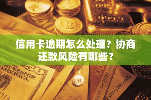 武汉信用卡逾期怎么处理？协商还款风险有哪些？